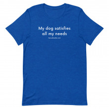 My Dog Satisfies All My Needs Short-Sleeve Unisex Dog T-Shirt | Dog Mom Shirts | Funny Dog Shirts